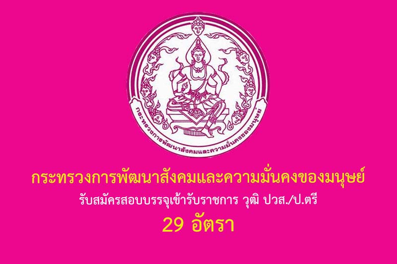 กระทรวงการพัฒนาสังคมและความมั่นคงของมนุษย์ รับสมัครสอบบรรจุเข้ารับราชการ วุฒิ ปวส./ป.ตรี 29 อัตรา