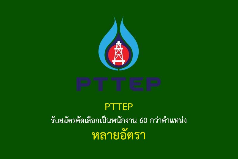 PTTEP รับสมัครคัดเลือกเป็นพนักงาน 60 กว่าตำแหน่ง หลายอัตรา