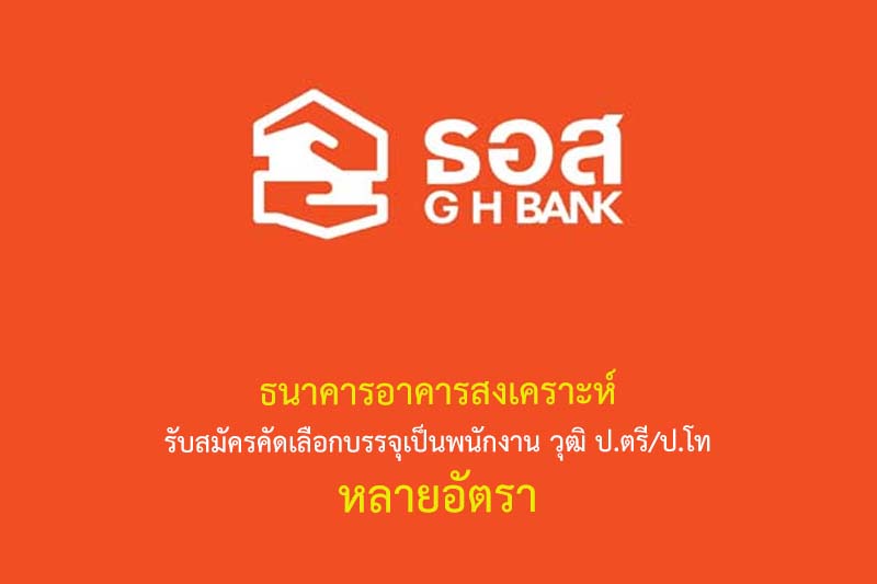 ธนาคารอาคารสงเคราะห์ รับสมัครคัดเลือกบรรจุเป็นพนักงาน วุฒิ ป.ตรี/ป.โท หลายอัตรา