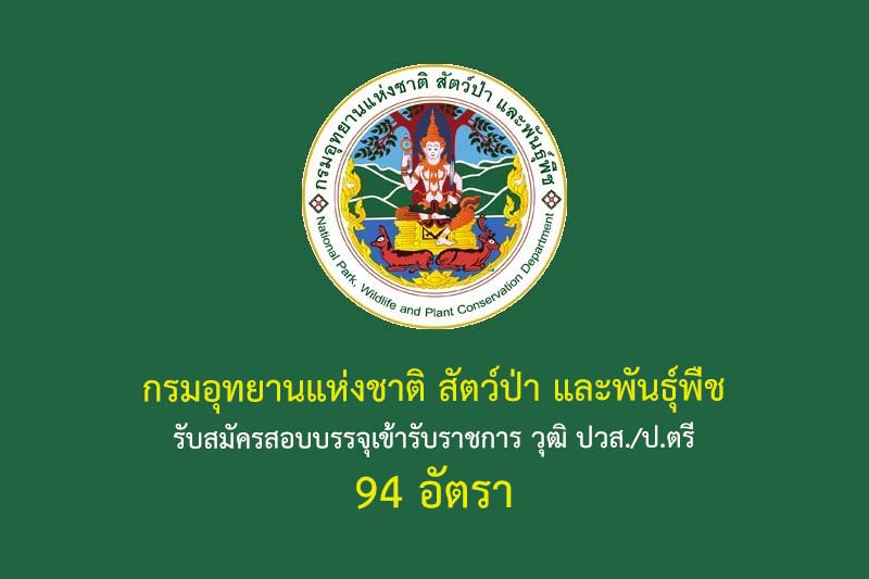 กรมอุทยานแห่งชาติ สัตว์ป่า และพันธุ์พืช  รับสมัครสอบบรรจุเข้ารับราชการ วุฒิ ปวส./ป.ตรี 94 อัตรา