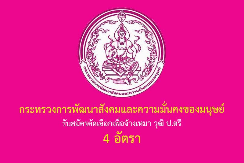 กระทรวงการพัฒนาสังคมและความมั่นคงของมนุษย์ รับสมัครคัดเลือกเพื่อจ้างเหมา วุฒิ ป.ตรี 4 อัตรา